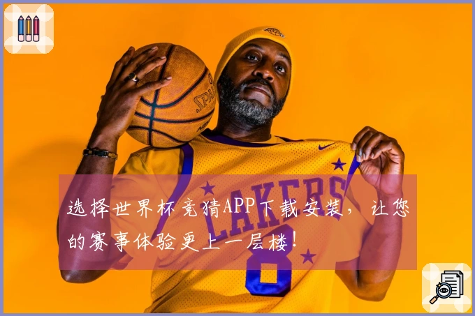 选择世界杯竞猜APP下载安装,让您的赛事体验更上一层楼!