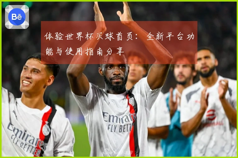 体验世界杯买球首页：全新平台功能与使用指南分享