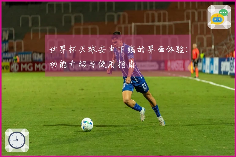 世界杯买球安卓下载的界面体验：功能介绍与使用指南