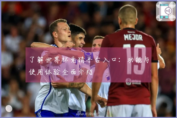 了解世界杯竞猜平台入口：功能与使用体验全面介绍