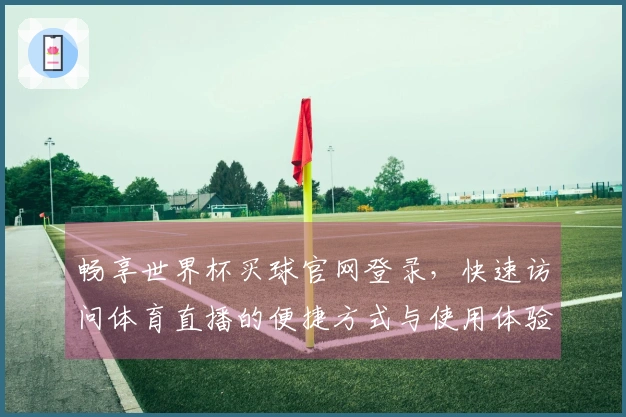 畅享世界杯买球官网登录,快速访问体育直播的便捷方式与使用体验分享