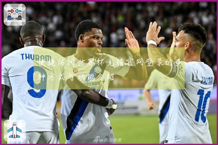 便捷访问世界杯竞猜官网登录的多种方式与功能介绍